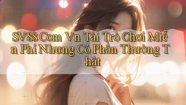 sv88 com vn tải trò chơi miễn phí nhưng có phần thưởng thật