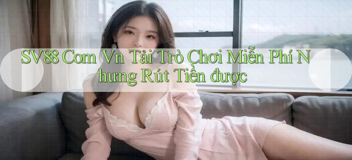 sv88 com vn tải trò chơi miễn phí nhưng rút tiền được