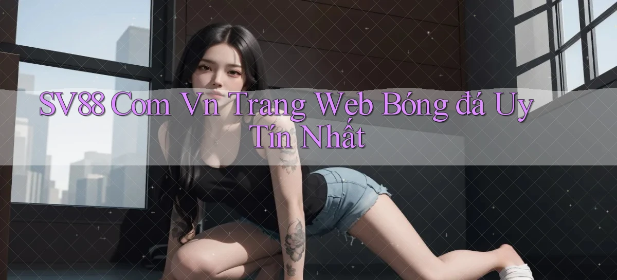 sv88 com vn trang web bóng đá uy tín nhất