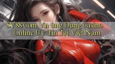 sv88 com vn ứng dụng casino online uy tín tại Việt Nam