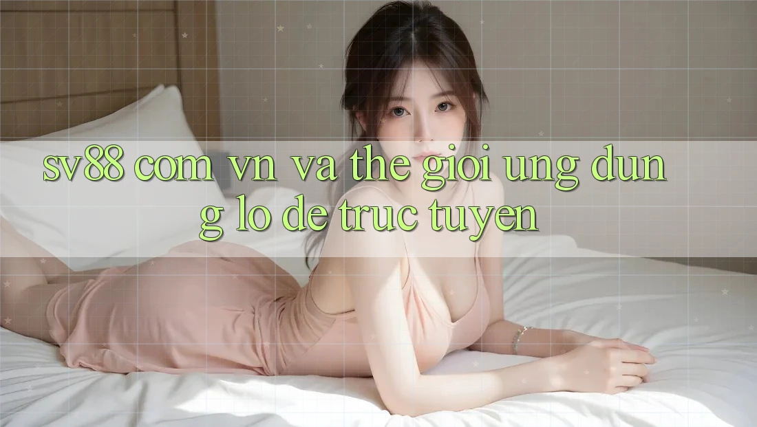 “Sv88 Com Vn” và Thế Giới Ứng Dụng Lô Đề Trực Tuyến
