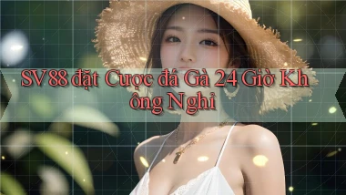 sv88  đặt cược đá gà 24 giờ không nghỉ