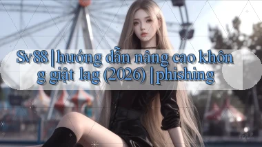 Sv88 hướng dẫn nâng cao không giật lag (2026) phishing