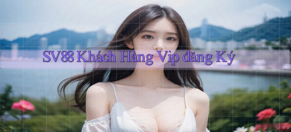 sv88  khách hàng vip đăng ký