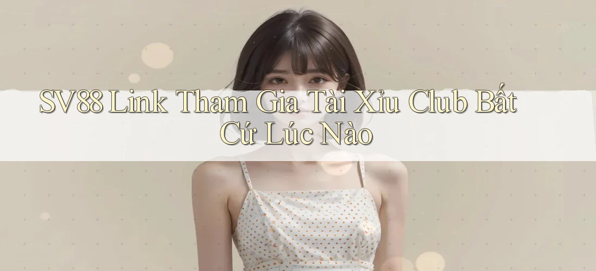 sv88  link tham gia tài xỉu club bất cứ lúc nào