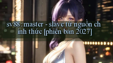 sv88 master   slave từ nguồn chính thức [phiên bản 2027]