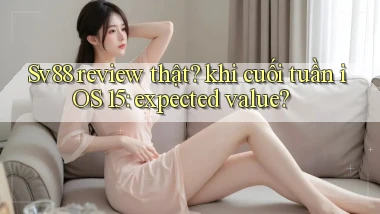 Sv88 review thật khi cuối tuần iOS 15 expected value