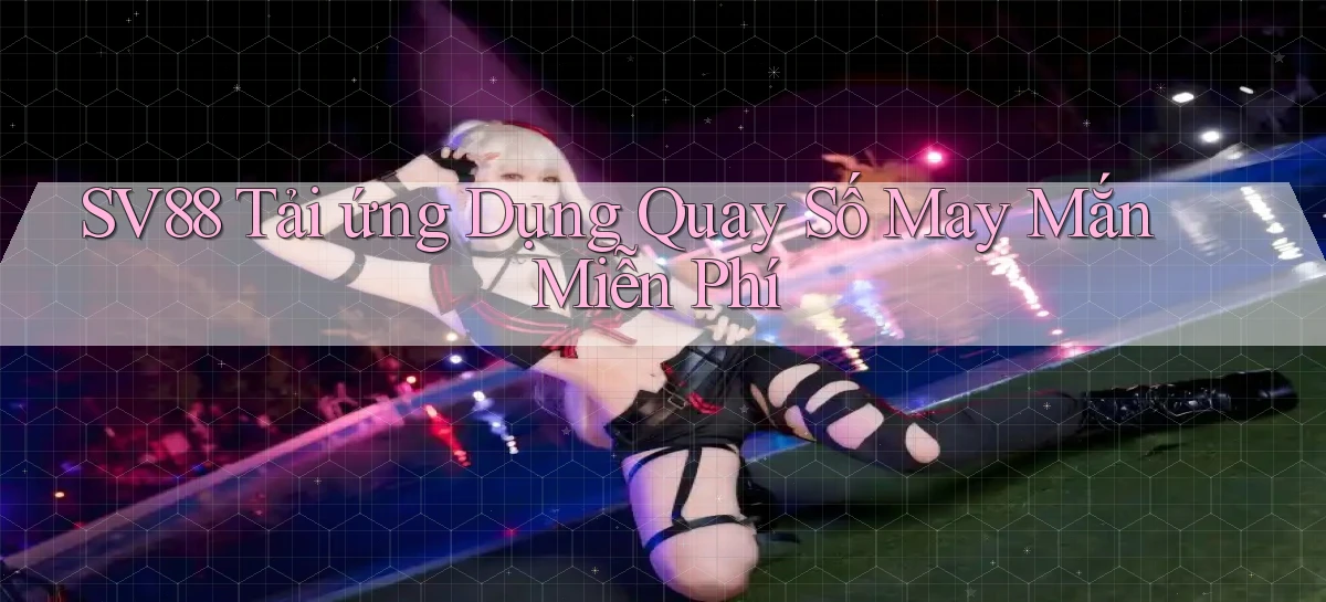 sv88  tải ứng dụng quay số may mắn miễn phí