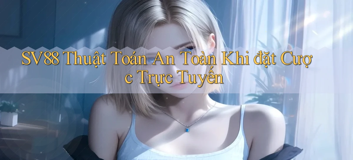 sv88  thuật toán an toàn khi đặt cược trực tuyến