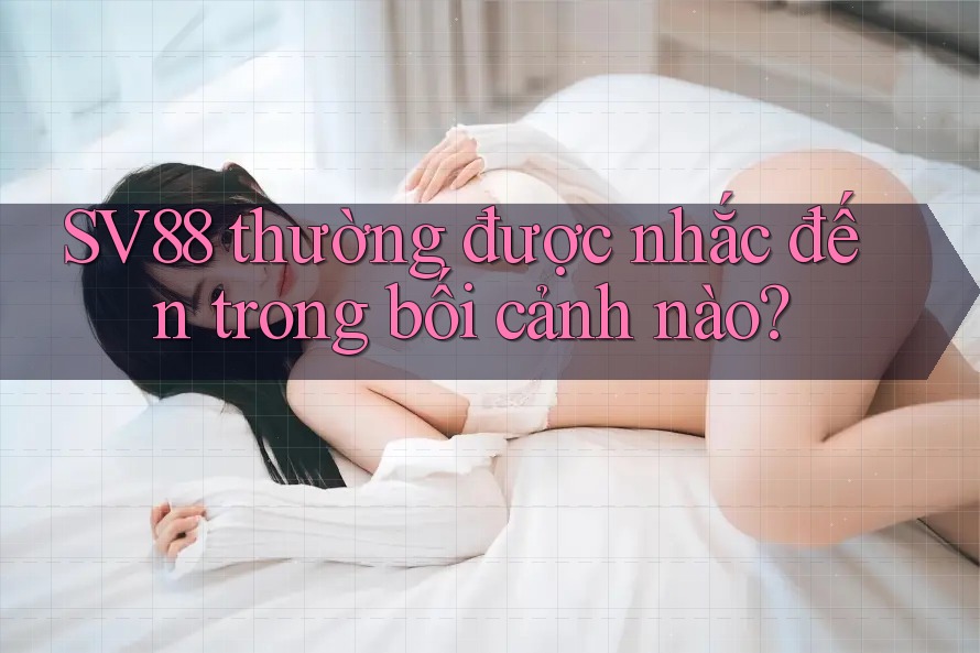 SV88 thường được nhắc đến trong bối cảnh nào? SV88 thường được nhắc đến trong bối cảnh nào?