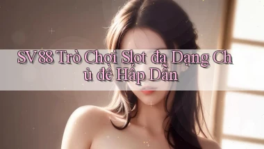 sv88  trò chơi slot đa dạng chủ đề hấp dẫn