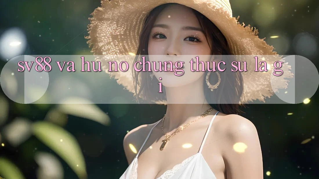 “Sv88” và “Hũ Nổ” – Chúng Thực Sự Là Gì?