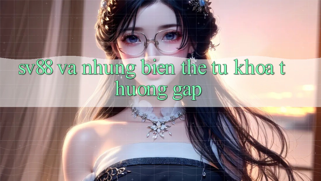 “Sv88” và Những Biến Thể Từ Khóa Thường Gặp