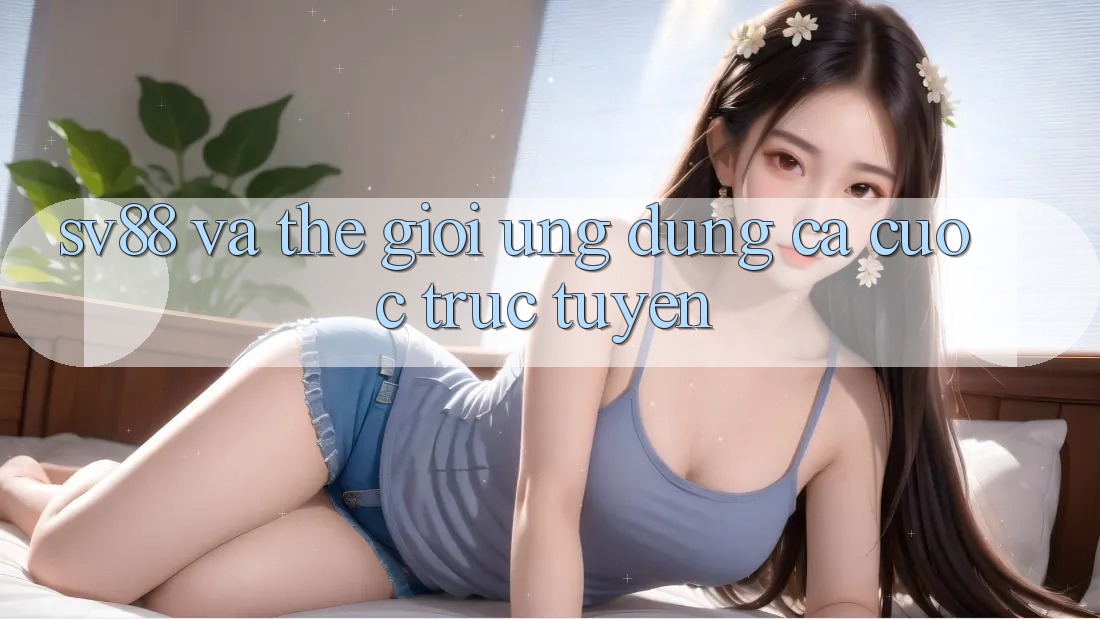 “Sv88” và thế giới ứng dụng cá cược trực tuyến