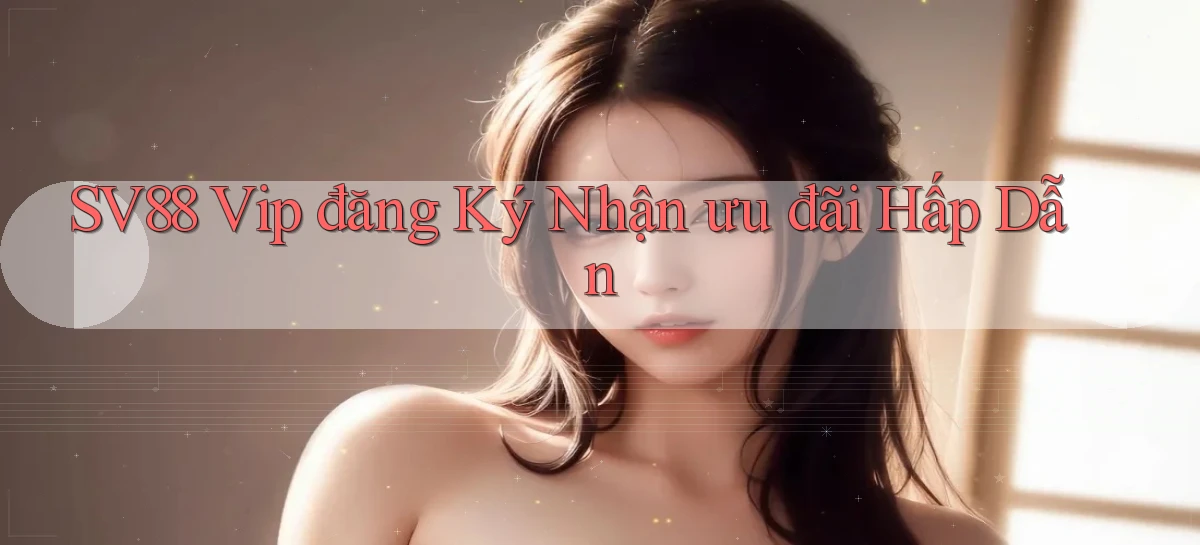 sv88  vip đăng ký nhận ưu đãi hấp dẫn