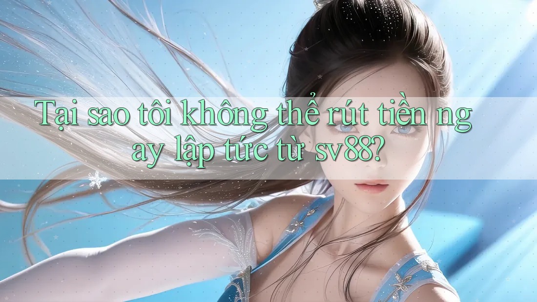 Tại sao tôi không thể rút tiền ngay lập tức từ sv88? Tại sao tôi không thể rút tiền ngay lập tức từ sv88?