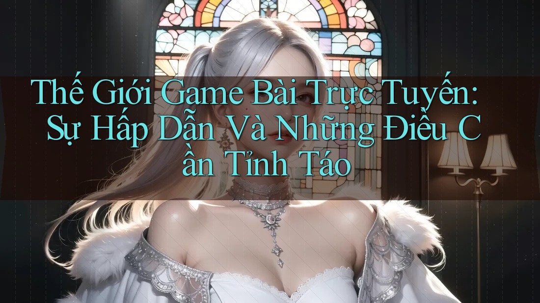 Thế Giới Game Bài Trực Tuyến: Sự Hấp Dẫn Và Những Điều Cần Tỉnh Táo