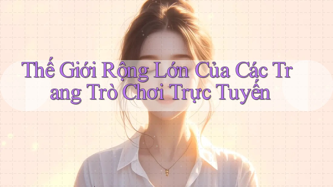 Thế Giới Rộng Lớn Của Các Trang Trò Chơi Trực Tuyến Thế Giới Rộng Lớn Của Các Trang Trò Chơi Trực Tuyến