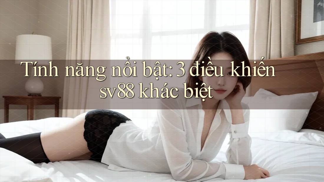 Tính năng nổi bật: 3 điều khiến sv88 khác biệt