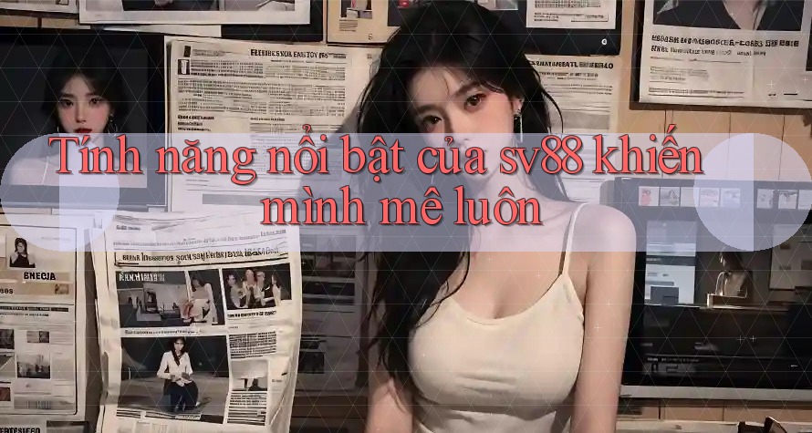 Tính năng nổi bật của sv88 khiến mình mê luôn Tính năng nổi bật của sv88 khiến mình mê luôn
