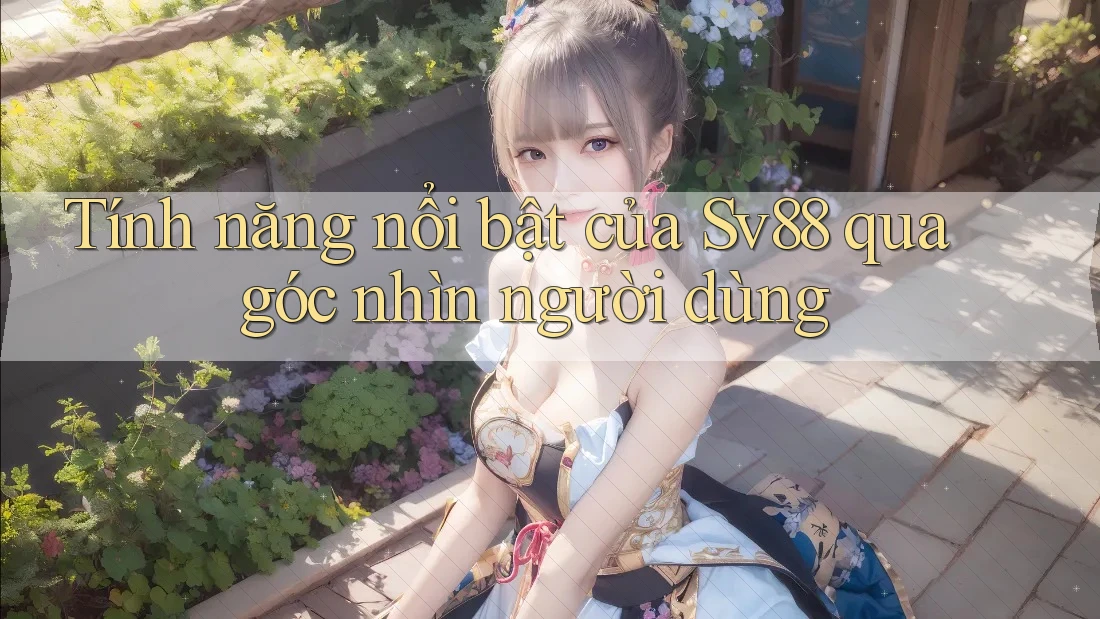 Tính năng nổi bật của Sv88 qua góc nhìn người dùng Tính năng nổi bật của Sv88 qua góc nhìn người dùng