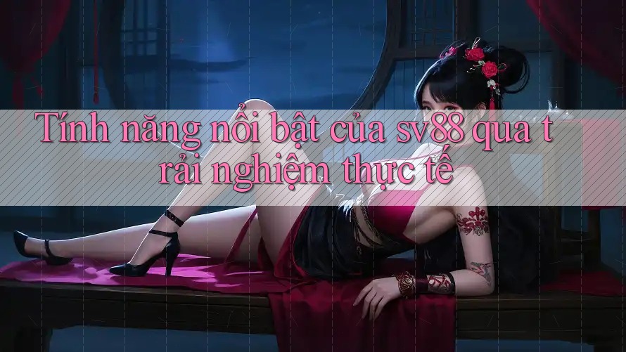 Tính năng nổi bật của sv88 qua trải nghiệm thực tế
