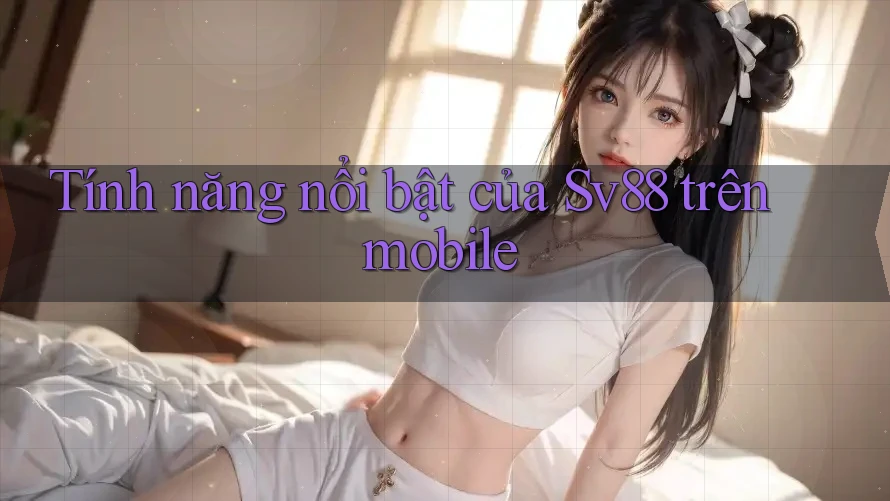 Tính năng nổi bật của Sv88 trên mobile Tính năng nổi bật của Sv88 trên mobile