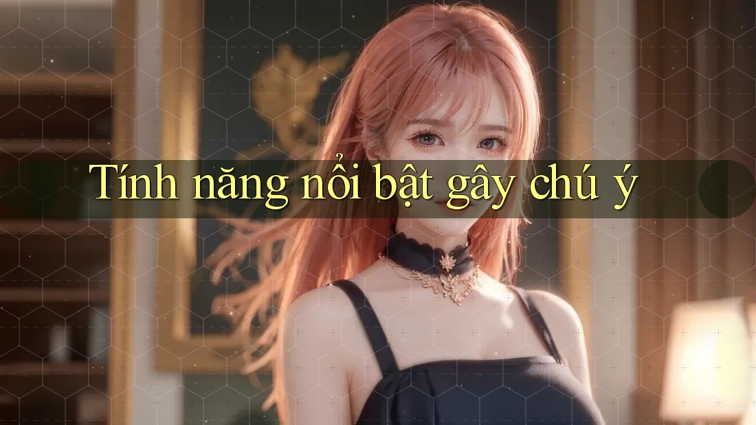 Tính năng nổi bật gây chú ý Tính năng nổi bật gây chú ý