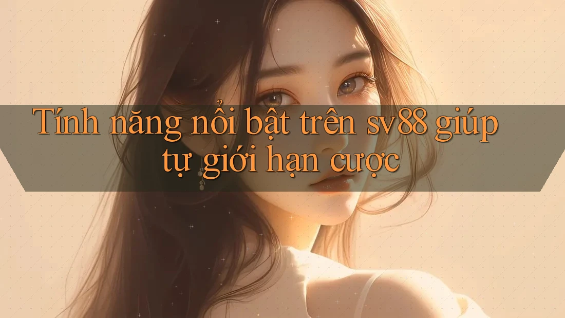 Tính năng nổi bật trên sv88 giúp tự giới hạn cược Tính năng nổi bật trên sv88 giúp tự giới hạn cược