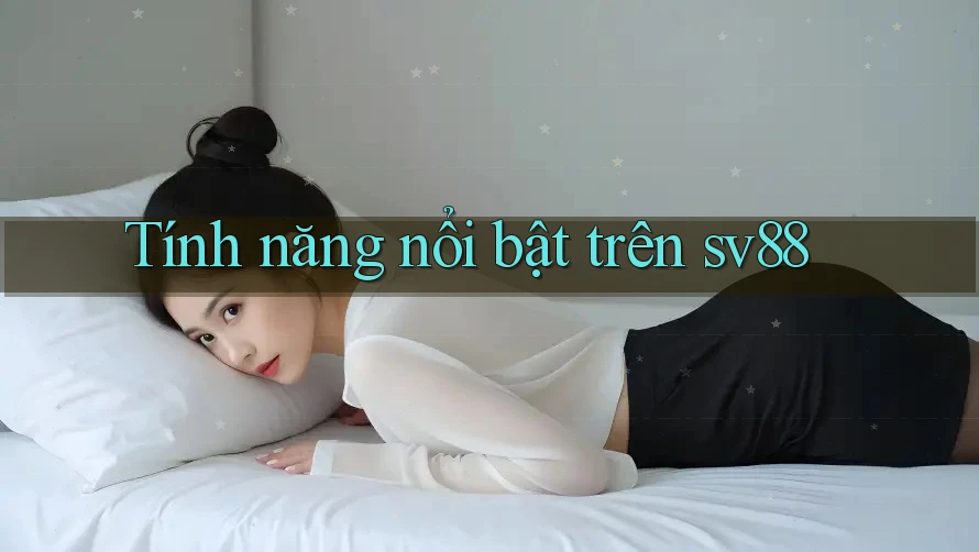 Tính năng nổi bật trên sv88 Tính năng nổi bật trên sv88