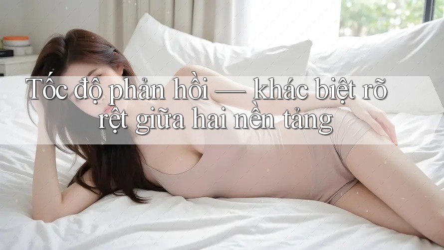 Tốc độ phản hồi — khác biệt rõ rệt giữa hai nền tảng