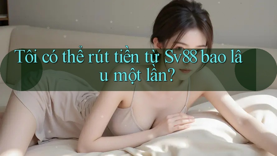 Tôi có thể rút tiền từ Sv88 bao lâu một lần?
