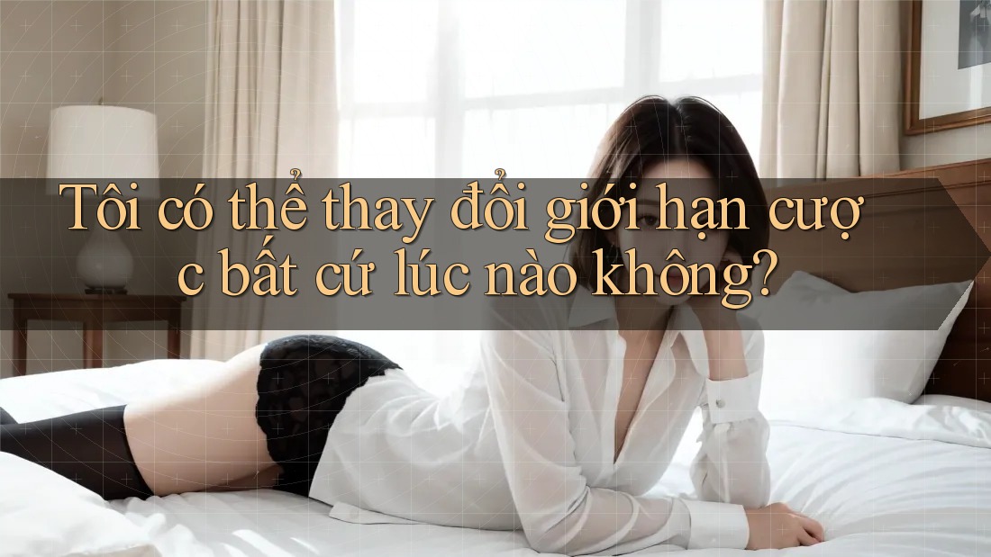 Tôi có thể thay đổi giới hạn cược bất cứ lúc nào không? Tôi có thể thay đổi giới hạn cược bất cứ lúc nào không?