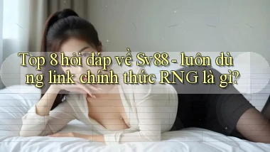 Top 8 hỏi đáp về Sv88   luôn dùng link chính thức RNG là gì