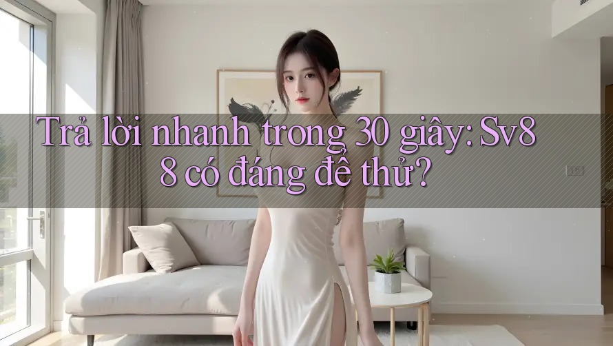 Trả lời nhanh trong 30 giây: sv88 có đáng để thử? Trả lời nhanh trong 30 giây: sv88 có đáng để thử?