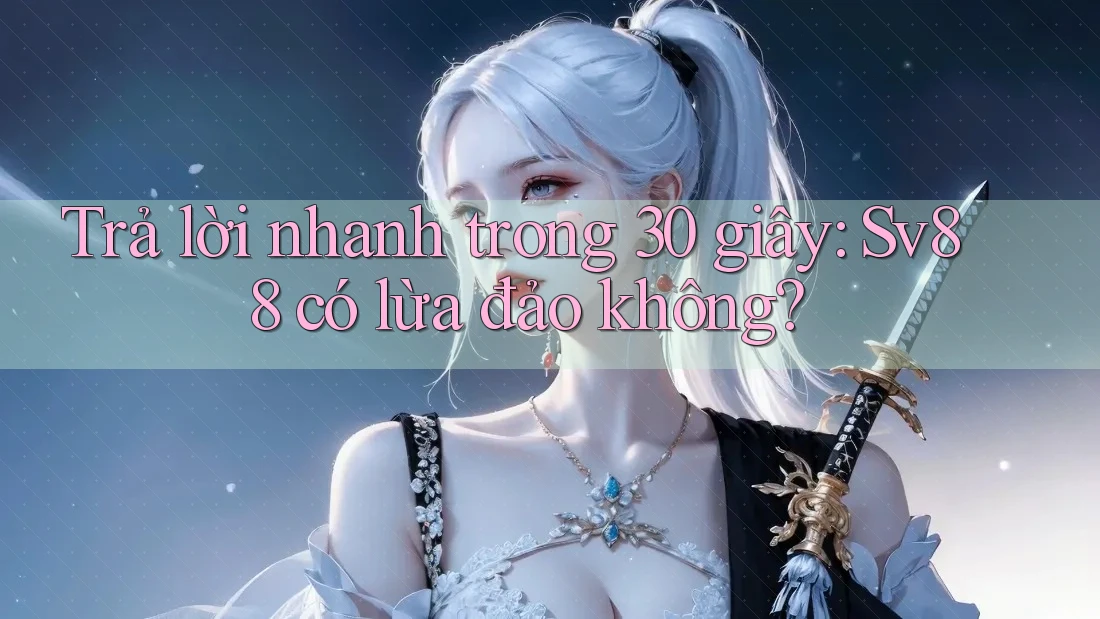 Trả lời nhanh trong 30 giây: Sv88 có lừa đảo không? Trả lời nhanh trong 30 giây: Sv88 có lừa đảo không?