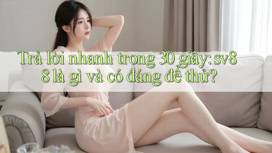 Trả lời nhanh trong 30 giây: sv88 là gì và có đáng để thử? Trả lời nhanh trong 30 giây: sv88 là gì và có đáng để thử?