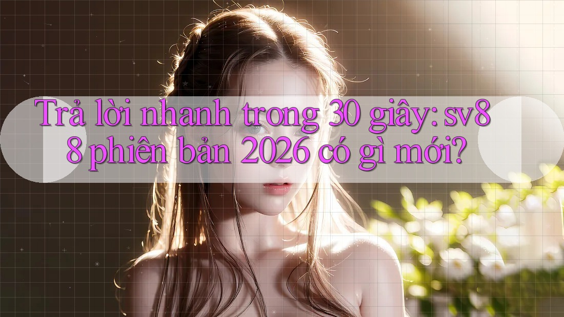 Trả lời nhanh trong 30 giây: sv88 phiên bản 2026 có gì mới? Trả lời nhanh trong 30 giây: sv88 phiên bản 2026 có gì mới?
