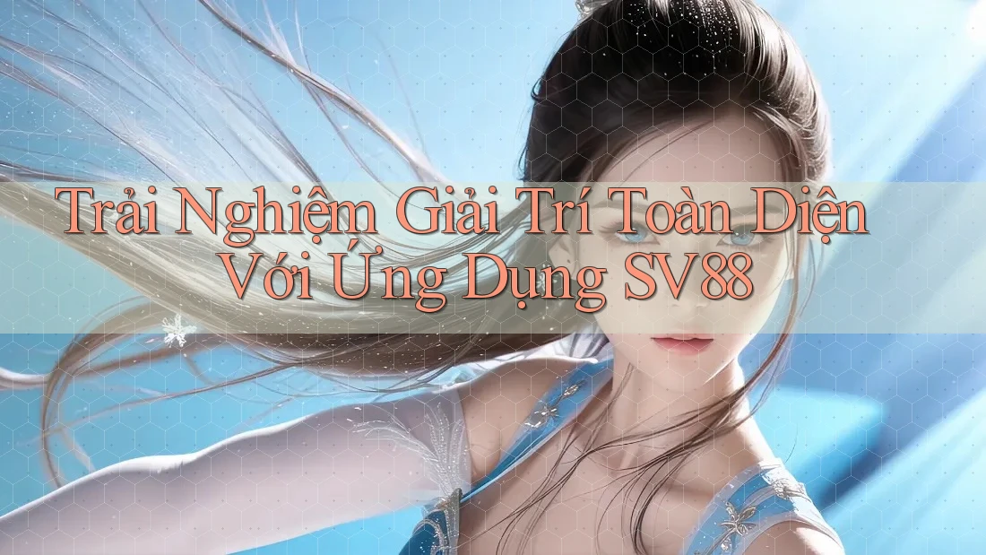 Trải Nghiệm Giải Trí Toàn Diện Với Ứng Dụng SV88 Trải Nghiệm Giải Trí Toàn Diện Với Ứng Dụng SV88