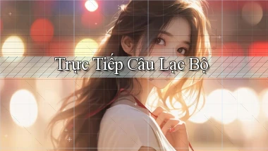 Trực tiếp Câu lạc bộ