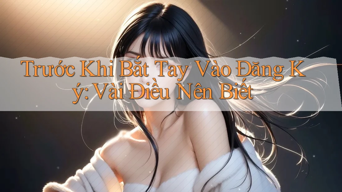 Trước Khi Bắt Tay Vào Đăng Ký: Vài Điều Nên Biết Trước Khi Bắt Tay Vào Đăng Ký: Vài Điều Nên Biết