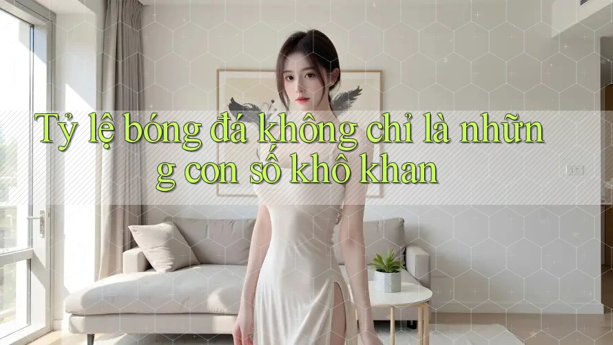 Tỷ lệ bóng đá không chỉ là những con số khô khan