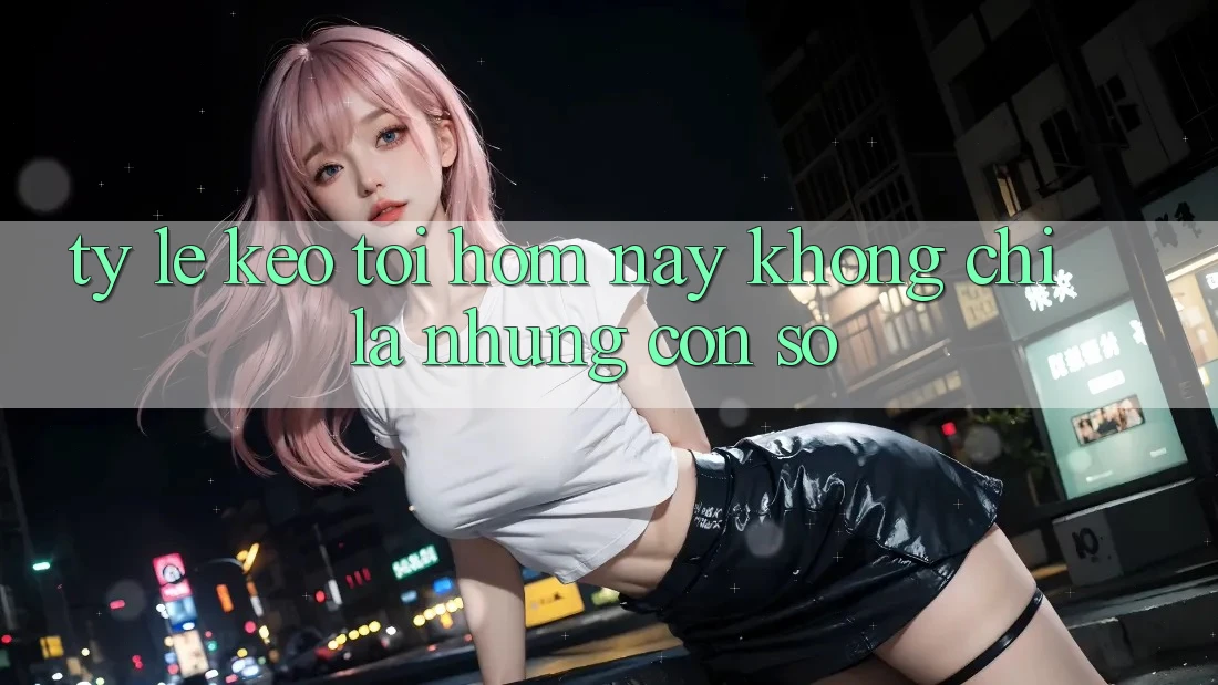 “Tỷ Lệ Kèo Tối Hôm Nay” – Không Chỉ Là Những Con Số “Tỷ Lệ Kèo Tối Hôm Nay” – Không Chỉ Là Những Con Số