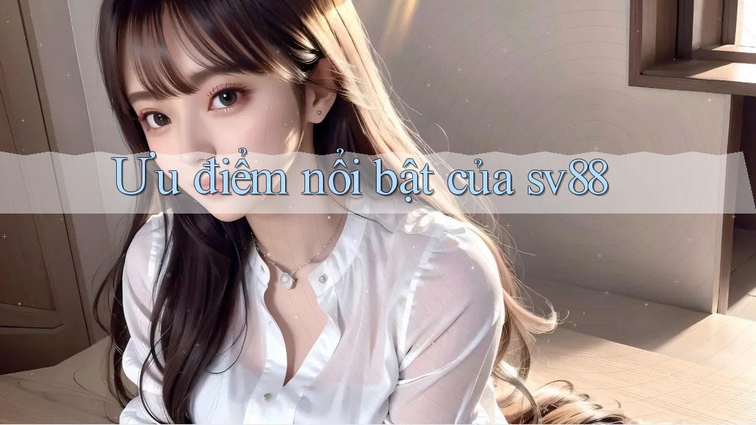 Ưu điểm nổi bật của sv88 Ưu điểm nổi bật của sv88
