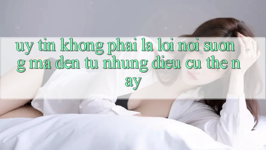 “Uy Tín” Không Phải Là Lời Nói Suông, Mà Đến Từ Những Điều Cụ Thể Này “Uy Tín” Không Phải Là Lời Nói Suông, Mà Đến Từ Những Điều Cụ Thể Này