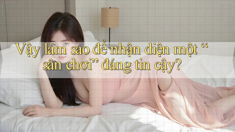 Vậy, Làm Sao Để Nhận Diện Một Sân Chơi Đáng Tin Cậy? Vậy, Làm Sao Để Nhận Diện Một Sân Chơi Đáng Tin Cậy?