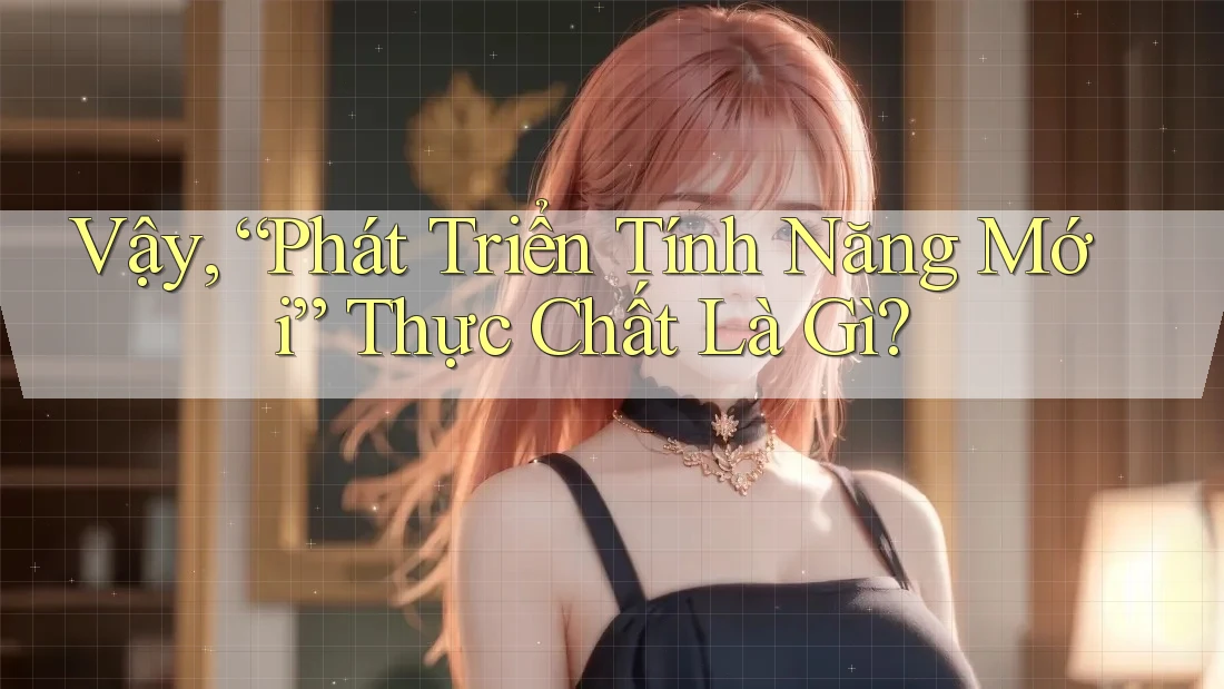 Vậy, “Phát Triển Tính Năng Mới” Thực Chất Là Gì? Vậy, “Phát Triển Tính Năng Mới” Thực Chất Là Gì?