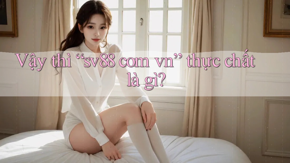 Vậy thì “sv88 com vn” thực chất là gì?
