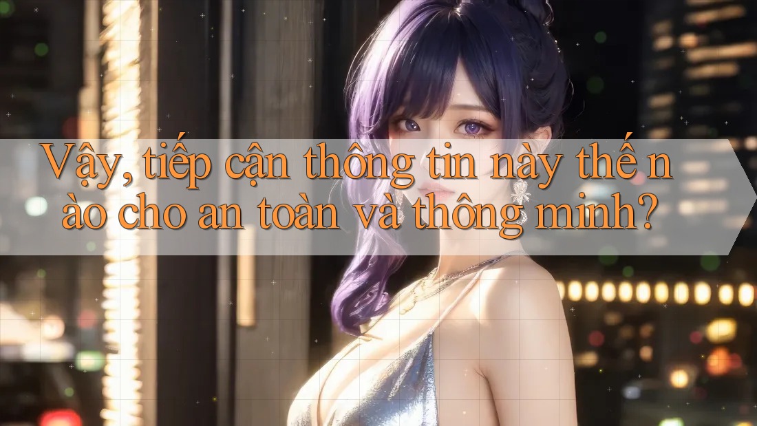 Vậy, tiếp cận thông tin này thế nào cho an toàn và thông minh? Vậy, tiếp cận thông tin này thế nào cho an toàn và thông minh?