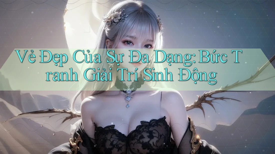Vẻ Đẹp Của Sự Đa Dạng: Bức Tranh Giải Trí Sinh Động